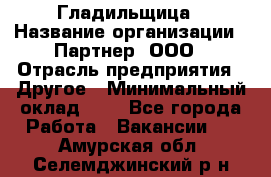 Гладильщица › Название организации ­ Партнер, ООО › Отрасль предприятия ­ Другое › Минимальный оклад ­ 1 - Все города Работа » Вакансии   . Амурская обл.,Селемджинский р-н